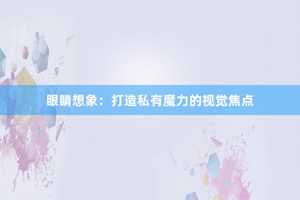 眼睛想象：打造私有魔力的视觉焦点