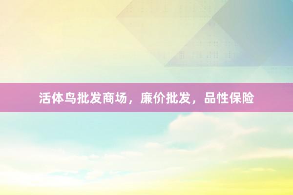 活体鸟批发商场，廉价批发，品性保险